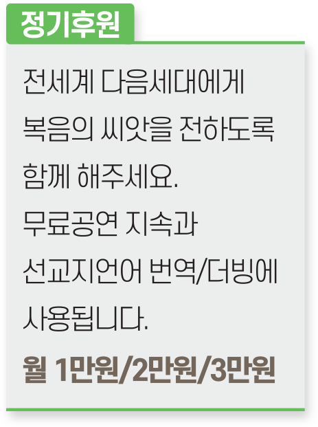 정기후원 : 전세계 다음세대에게 복음의 씨앗을 전하도록 함께 해주세요. 무료공연 지속과 선교지언어 번역/더빙에 사용됩니다. 월 1만원/2만원/3만원